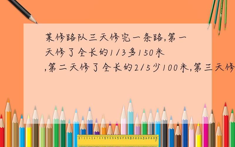 某修路队三天修完一条路,第一天修了全长的1/3多150米,第二天修了全长的2/5少100米,第三天修了1950米这条路全场多少米?