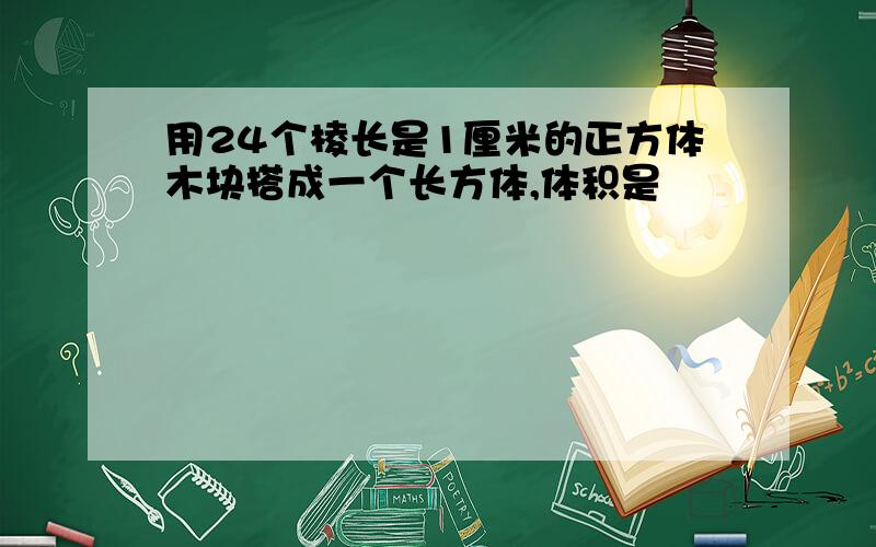 用24个棱长是1厘米的正方体木块搭成一个长方体,体积是