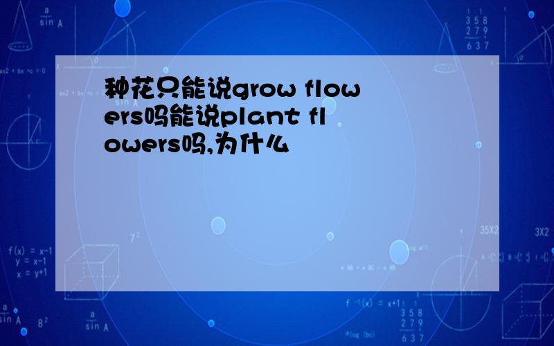 种花只能说grow flowers吗能说plant flowers吗,为什么