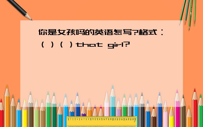 你是女孩吗的英语怎写?格式：（）（）that girl?