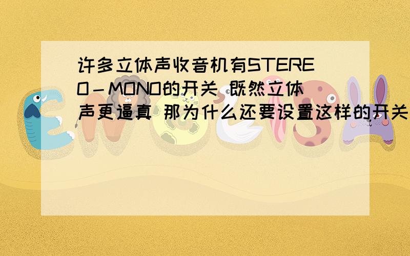 许多立体声收音机有STEREO－MONO的开关 既然立体声更逼真 那为什么还要设置这样的开关