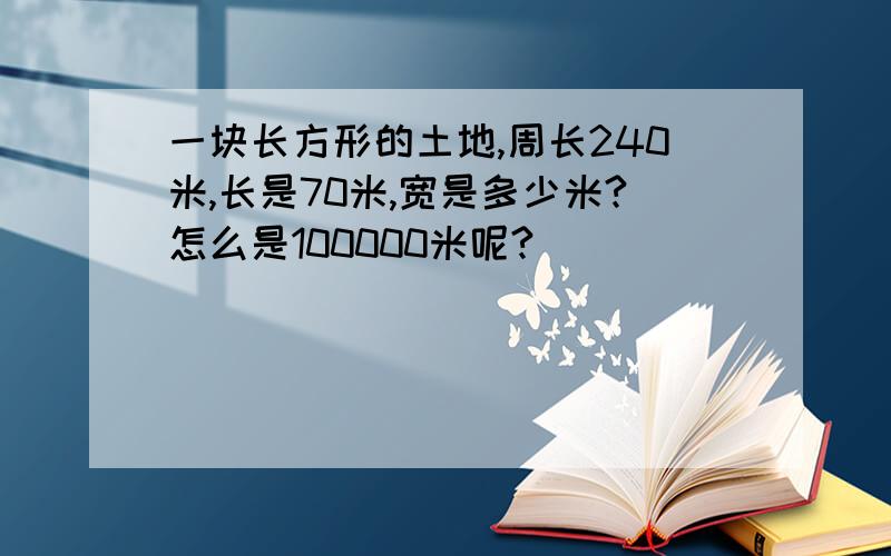 一块长方形的土地,周长240米,长是70米,宽是多少米?怎么是100000米呢?