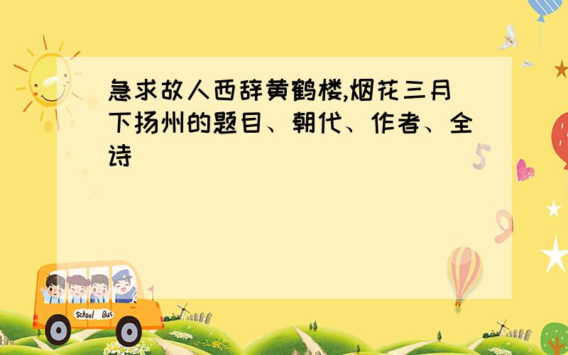 急求故人西辞黄鹤楼,烟花三月下扬州的题目、朝代、作者、全诗