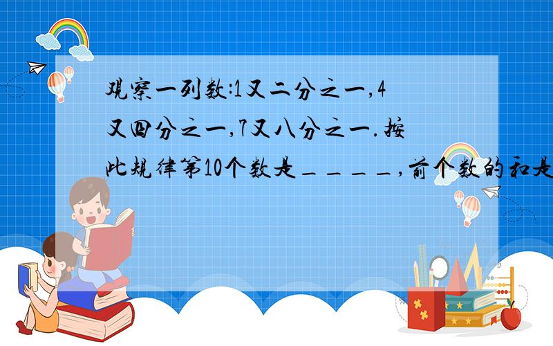 观察一列数:1又二分之一,4又四分之一,7又八分之一.按此规律第10个数是____,前个数的和是____