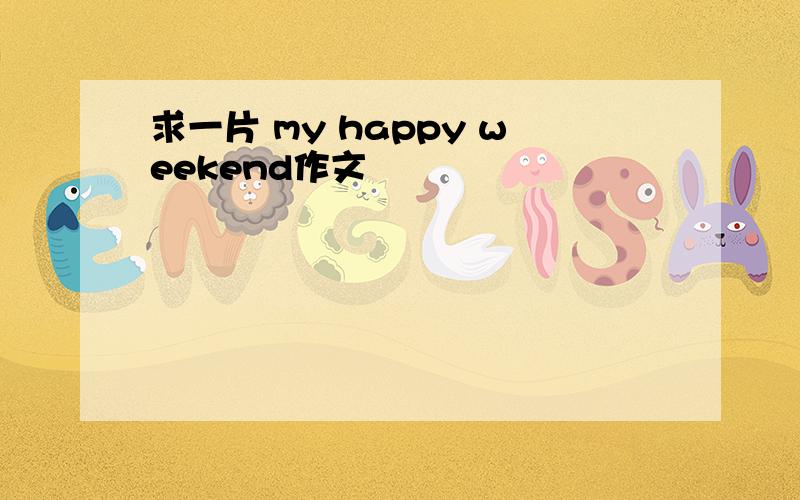 求一片 my happy weekend作文