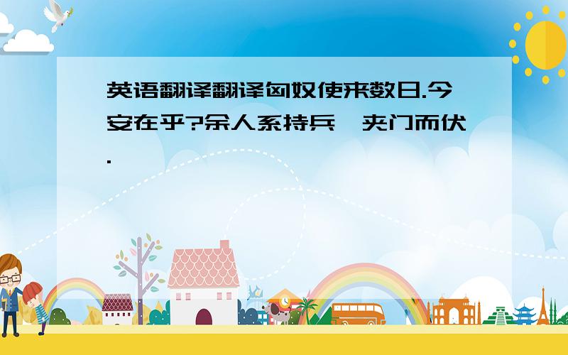 英语翻译翻译匈奴使来数日.今安在乎?余人系持兵弩夹门而伏.