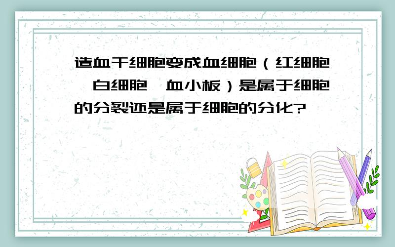 造血干细胞变成血细胞（红细胞、白细胞、血小板）是属于细胞的分裂还是属于细胞的分化?