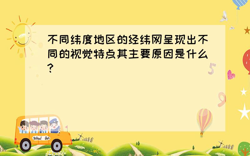 不同纬度地区的经纬网呈现出不同的视觉特点其主要原因是什么?