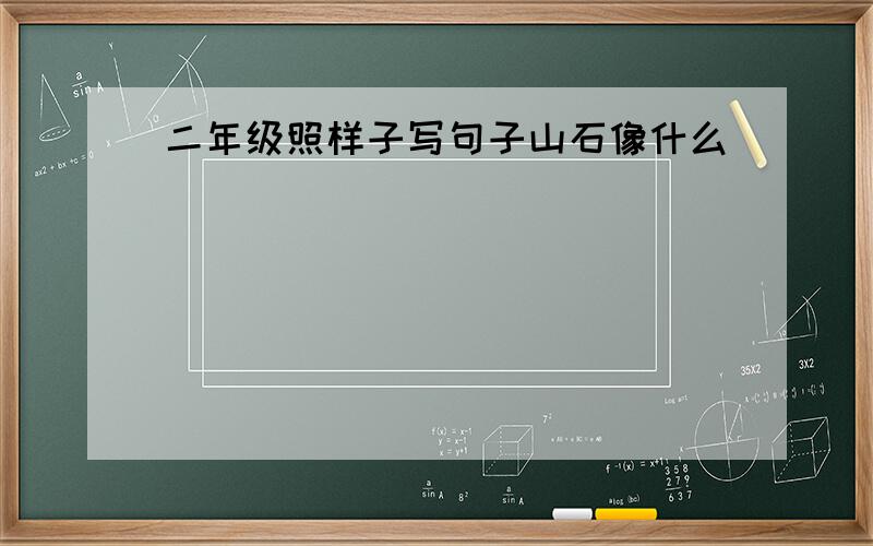 二年级照样子写句子山石像什么