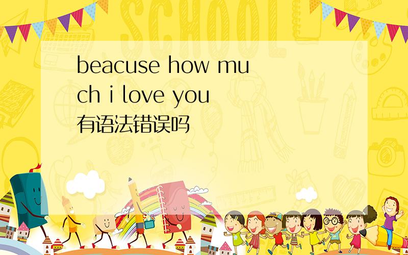 beacuse how much i love you 有语法错误吗