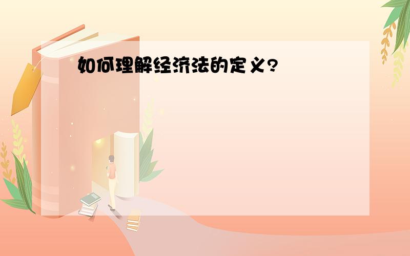 如何理解经济法的定义?