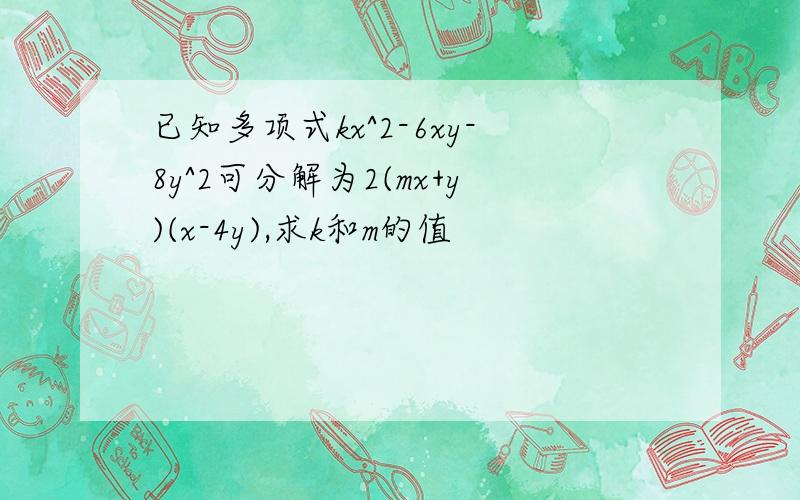 已知多项式kx^2-6xy-8y^2可分解为2(mx+y)(x-4y),求k和m的值