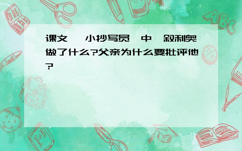 课文《 小抄写员》中,叙利奥做了什么?父亲为什么要批评他?