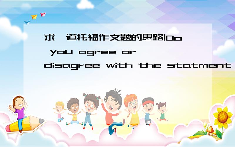 求一道托福作文题的思路!Do you agree or disagree with the statment that people should know the events happening around the world even if it unlikely have some influence on your daily life?