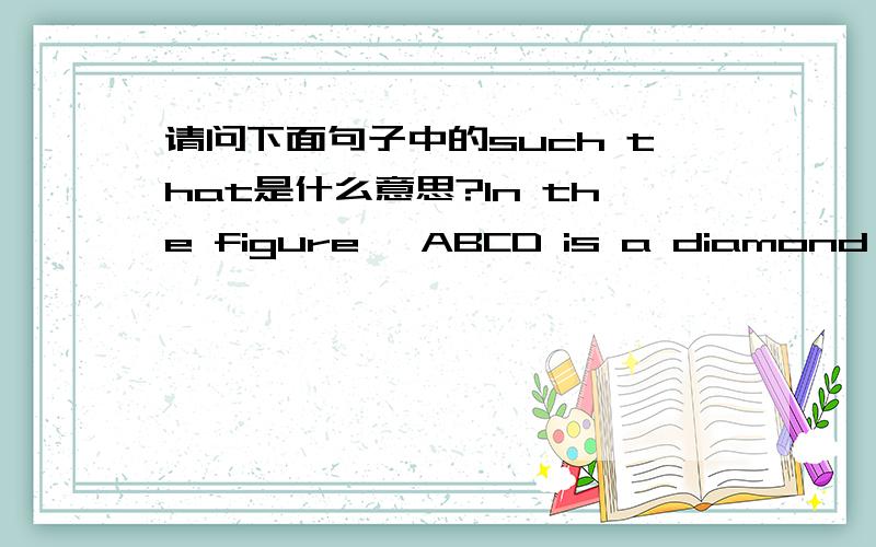 请问下面句子中的such that是什么意思?In the figure ,ABCD is a diamond,points E and F lie on its sides AB and BC respectively,such that AE/BE=BF/CF,and△DEF is a regular triangle.Then ∠BAD is equal  60°.