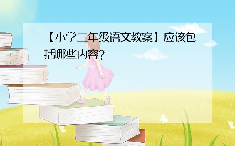 【小学三年级语文教案】应该包括哪些内容?