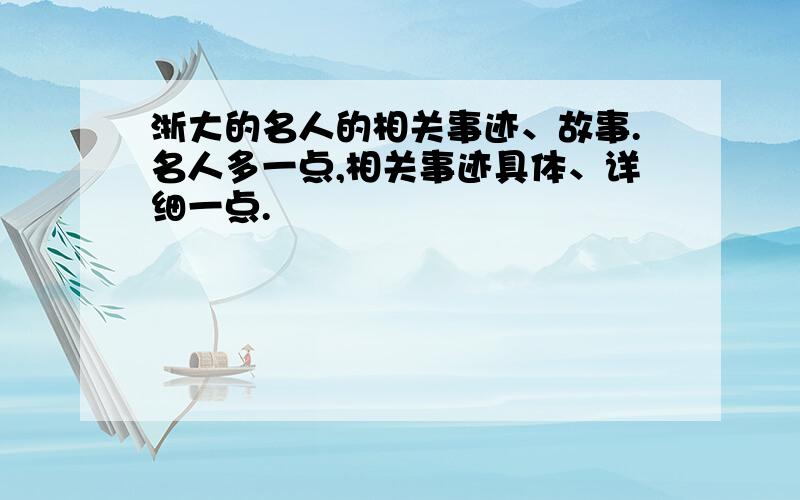 浙大的名人的相关事迹、故事.名人多一点,相关事迹具体、详细一点.