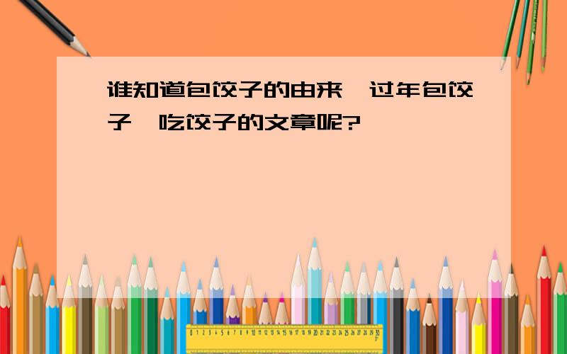 谁知道包饺子的由来、过年包饺子、吃饺子的文章呢?