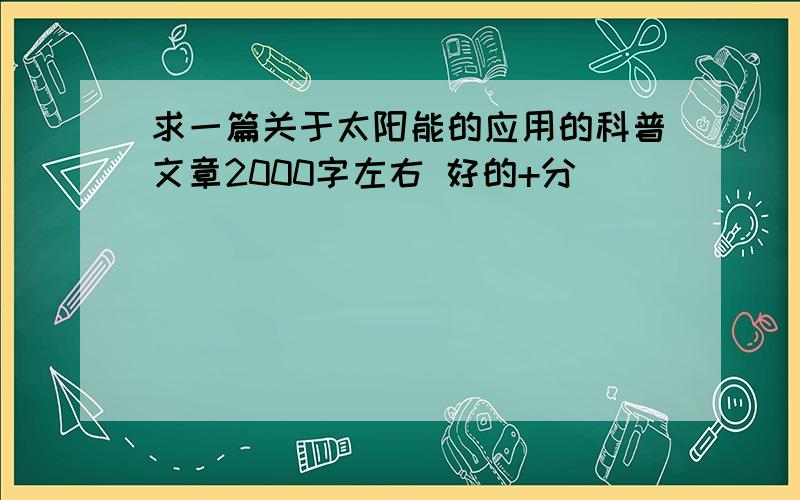 求一篇关于太阳能的应用的科普文章2000字左右 好的+分