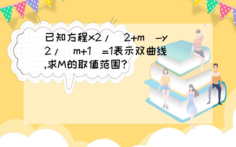 已知方程x2/(2+m)-y2/(m+1)=1表示双曲线,求M的取值范围?