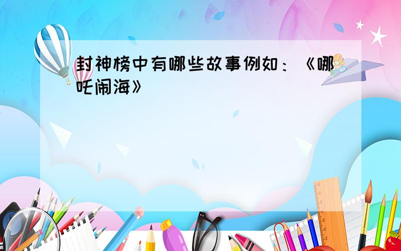 封神榜中有哪些故事例如：《哪吒闹海》