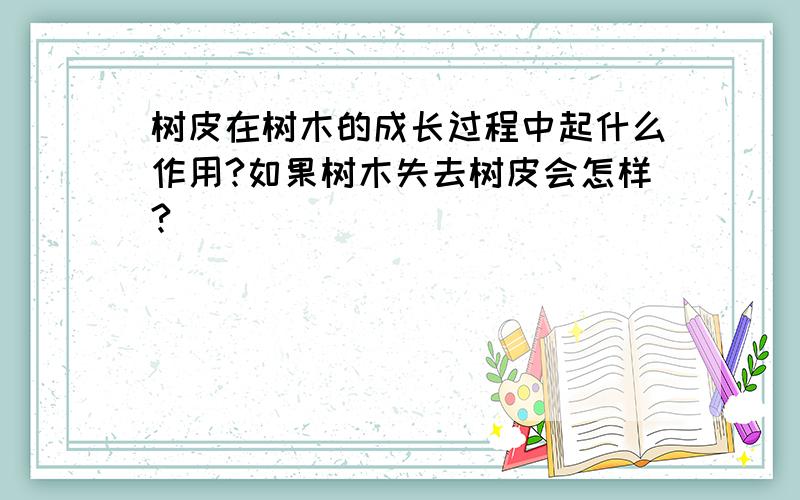 树皮在树木的成长过程中起什么作用?如果树木失去树皮会怎样?