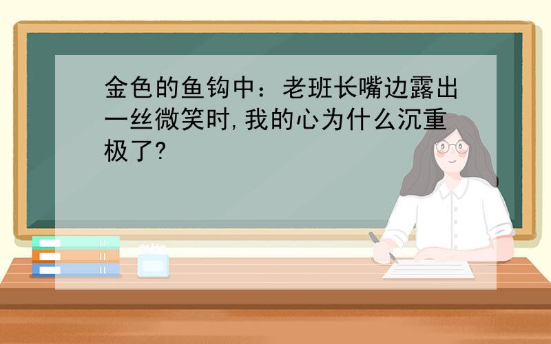 金色的鱼钩中：老班长嘴边露出一丝微笑时,我的心为什么沉重极了?