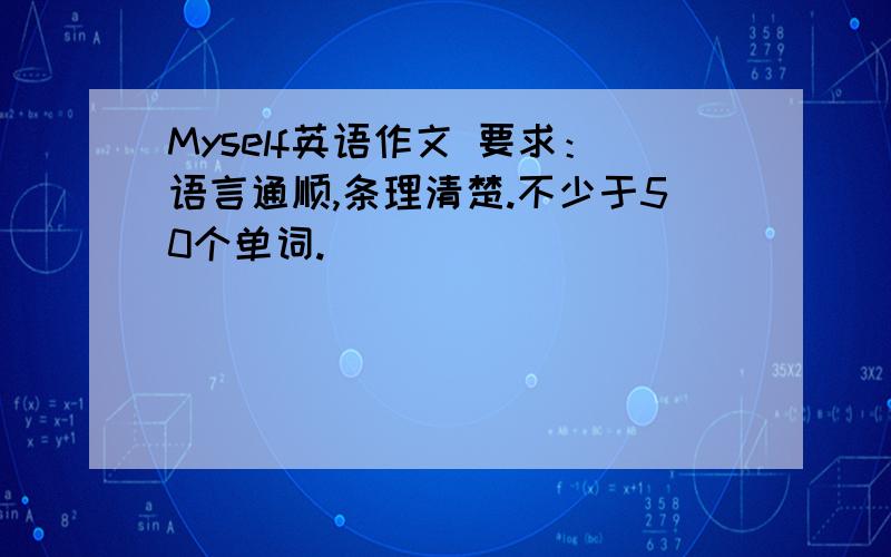 Myself英语作文 要求：语言通顺,条理清楚.不少于50个单词.