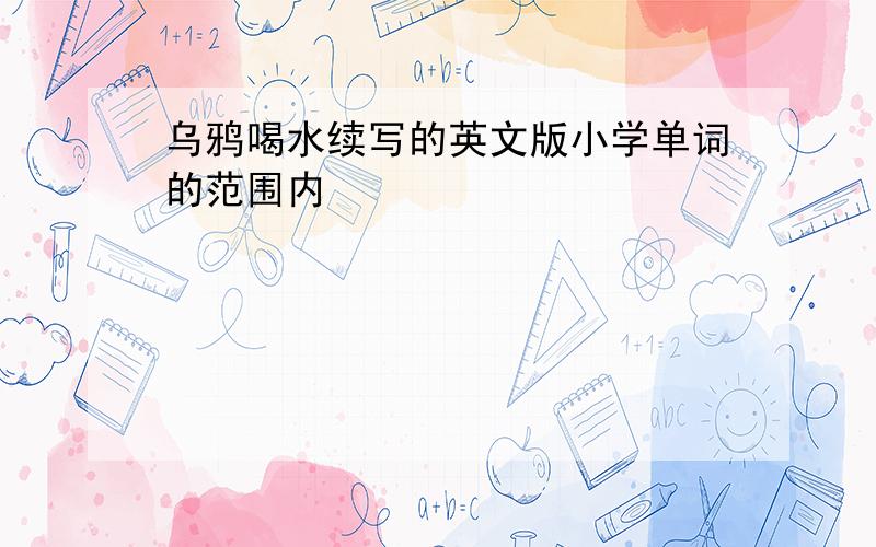 乌鸦喝水续写的英文版小学单词的范围内