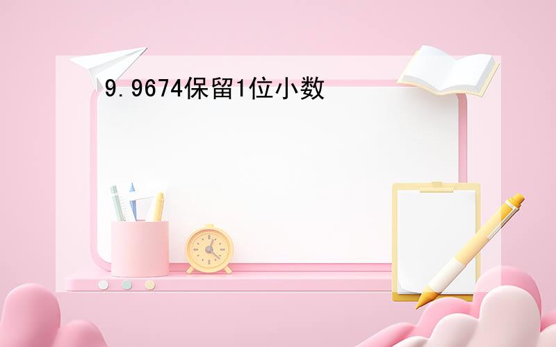 9.9674保留1位小数