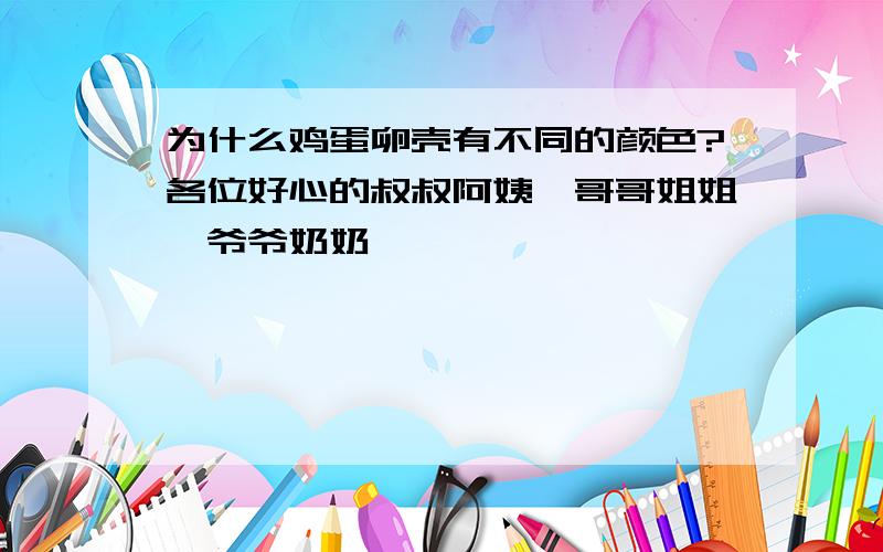 为什么鸡蛋卵壳有不同的颜色?各位好心的叔叔阿姨、哥哥姐姐,爷爷奶奶,