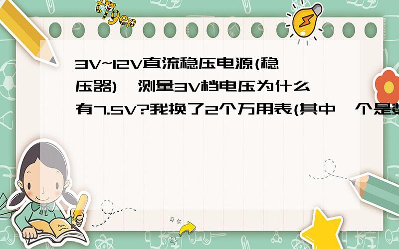 3V~12V直流稳压电源(稳压器),测量3V档电压为什么有7.5V?我换了2个万用表(其中一个是数字显示),也换了2个稳压器(其中一个是新的)进行测量,结果都一样,而且每档电压都相应高出额定电压有4V左