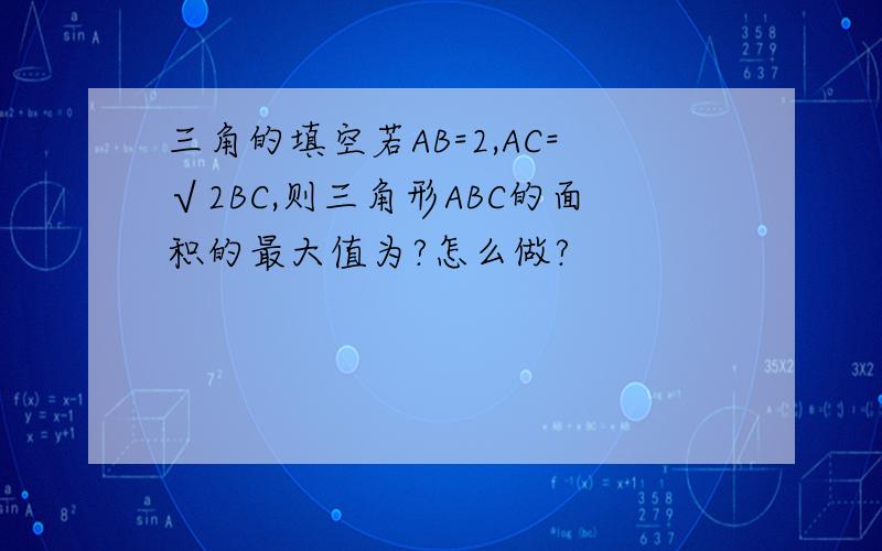 三角的填空若AB=2,AC=√2BC,则三角形ABC的面积的最大值为?怎么做?