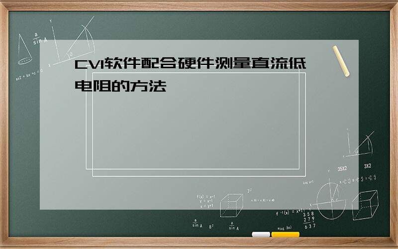 CVI软件配合硬件测量直流低电阻的方法