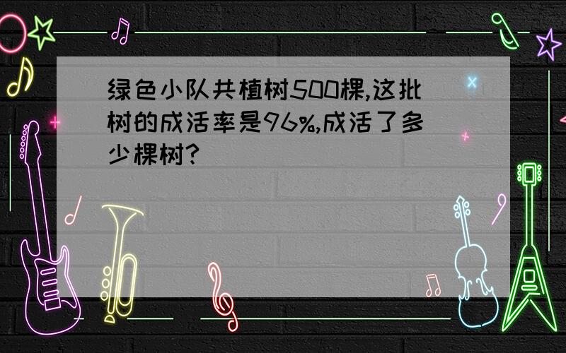 绿色小队共植树500棵,这批树的成活率是96%,成活了多少棵树?