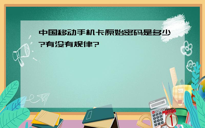 中国移动手机卡原始密码是多少?有没有规律?