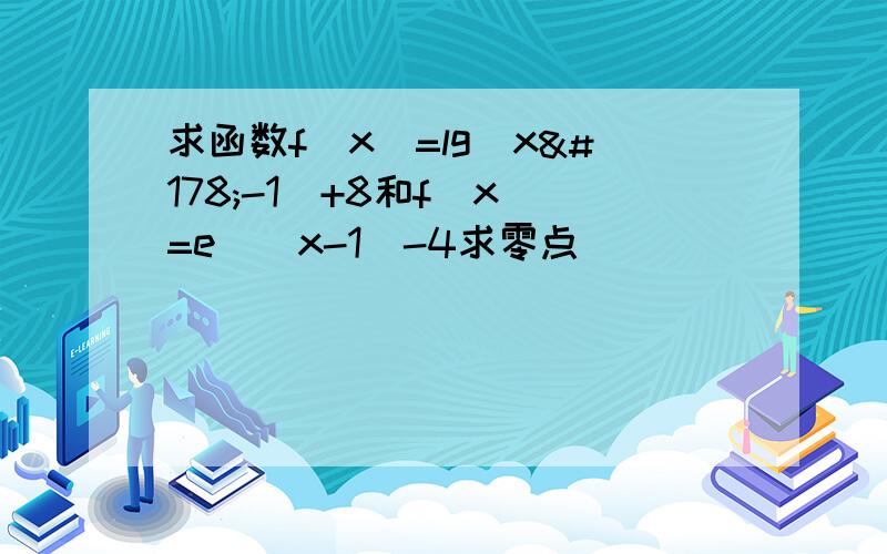 求函数f(x)=lg(x²-1)+8和f(x)=e^(x-1)-4求零点