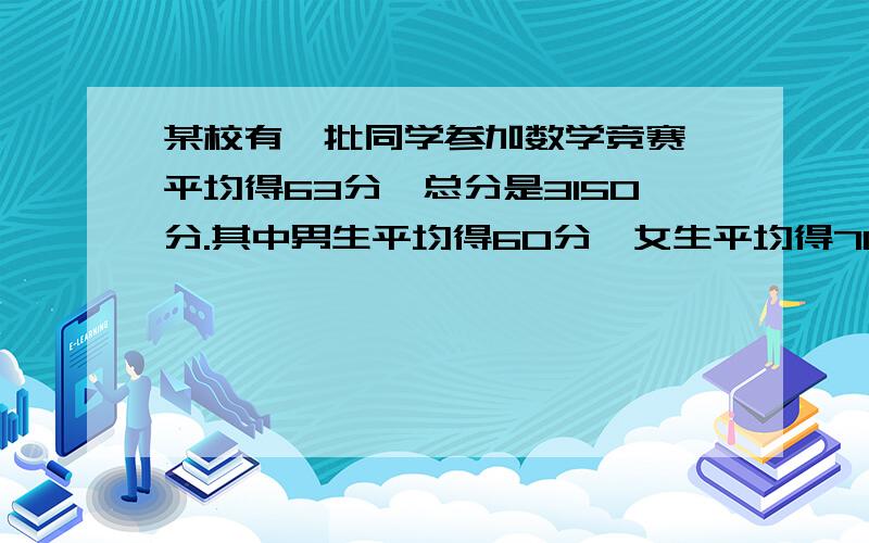 某校有一批同学参加数学竞赛,平均得63分,总分是3150分.其中男生平均得60分,女生平均得70分.求参加竞