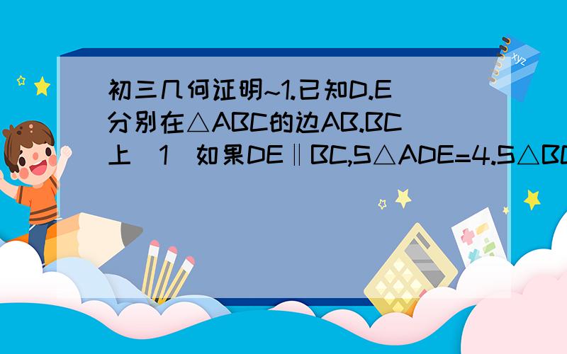 初三几何证明~1.已知D.E分别在△ABC的边AB.BC上（1）如果DE‖BC,S△ADE=4.S△BCE=24,求S△BDE（2）如果S△ADE=S1,那么当S△BCE与S1.S2满足什么等量关系时,DE与BC一定平行?2.如图,已知点P在等边三角形ABC的