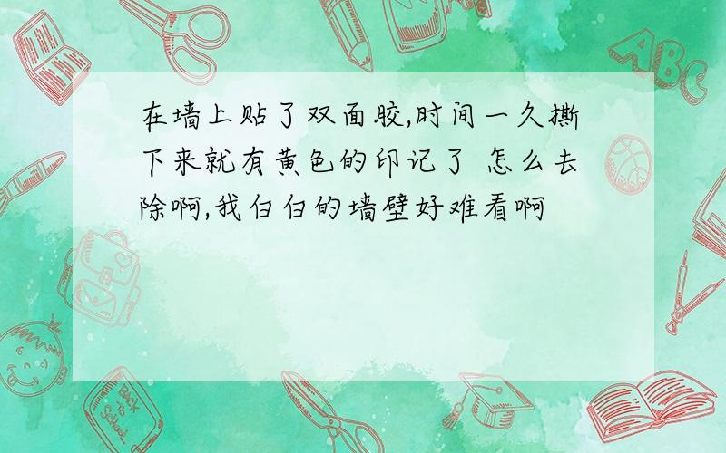 在墙上贴了双面胶,时间一久撕下来就有黄色的印记了 怎么去除啊,我白白的墙壁好难看啊