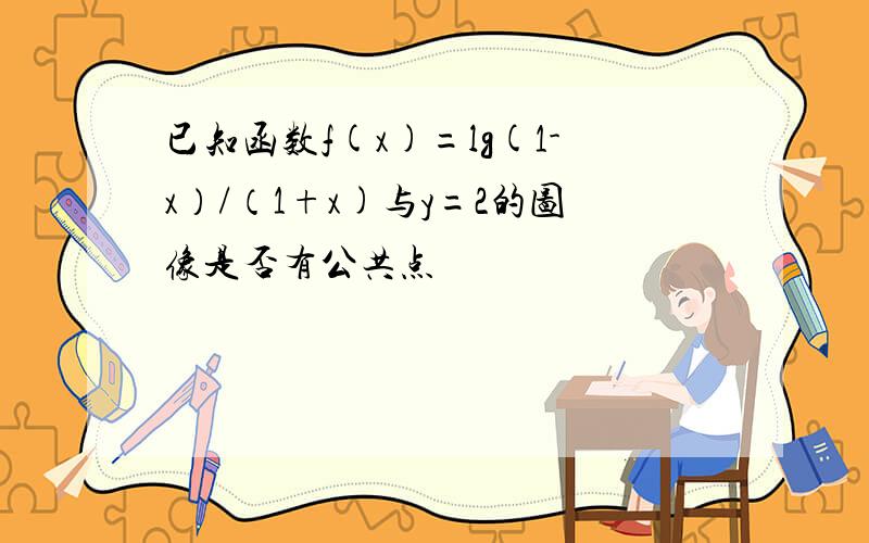 已知函数f(x)=lg(1-x）/（1+x)与y=2的图像是否有公共点