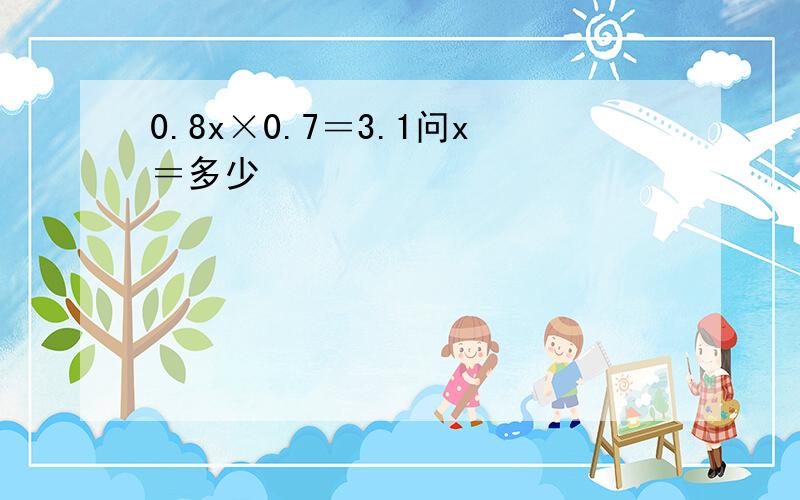 0.8x×0.7＝3.1问x＝多少