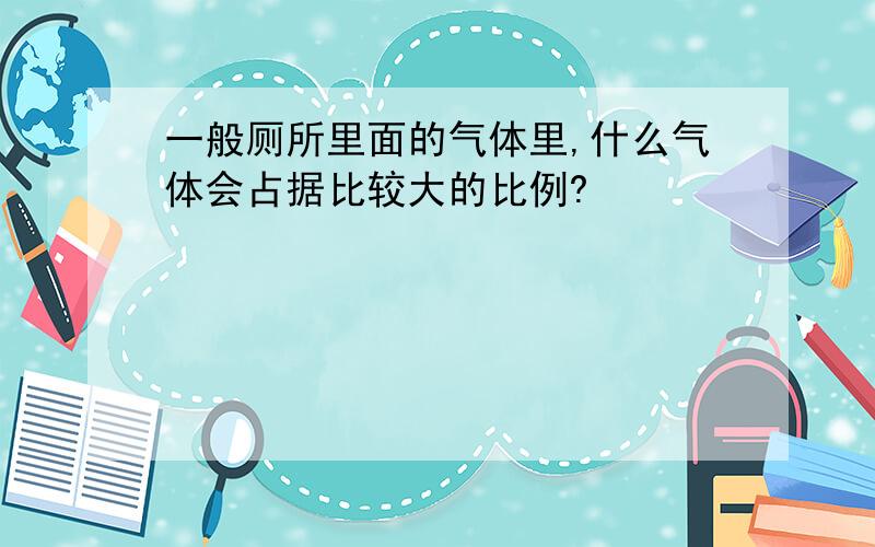 一般厕所里面的气体里,什么气体会占据比较大的比例?