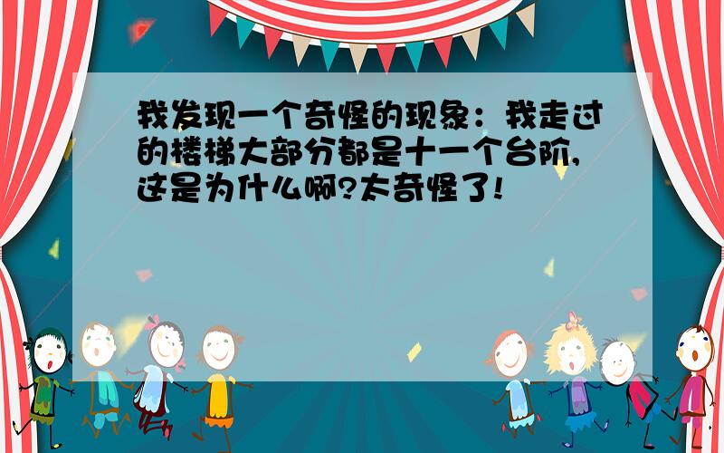 我发现一个奇怪的现象：我走过的楼梯大部分都是十一个台阶,这是为什么啊?太奇怪了!