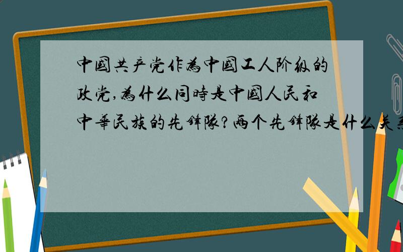 中国共产党作为中国工人阶级的政党,为什么同时是中国人民和中华民族的先锋队?两个先锋队是什么关系?这是大题...