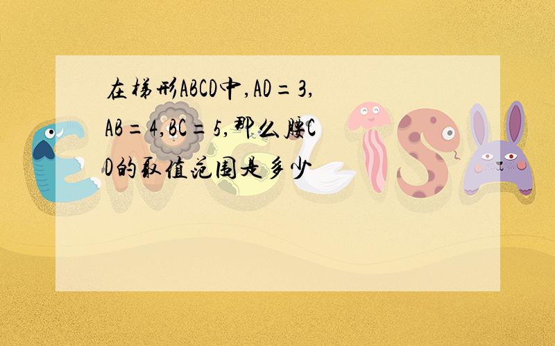 在梯形ABCD中,AD=3,AB=4,BC=5,那么腰CD的取值范围是多少