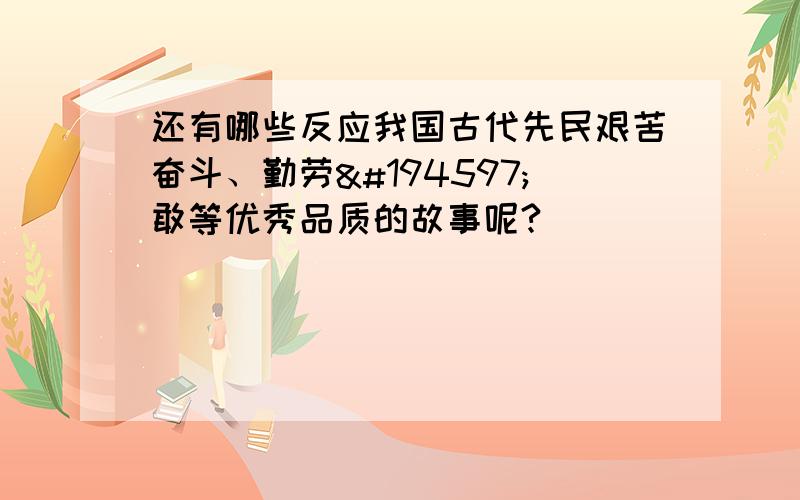 还有哪些反应我国古代先民艰苦奋斗、勤劳勇敢等优秀品质的故事呢?