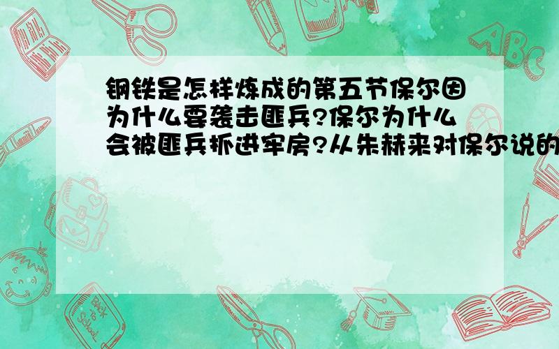 钢铁是怎样炼成的第五节保尔因为什么要袭击匪兵?保尔为什么会被匪兵抓进牢房?从朱赫来对保尔说的那句话《接主题目》可以看出保尔是个什么样的人?