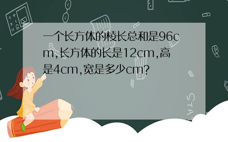 一个长方体的棱长总和是96cm,长方体的长是12cm,高是4cm,宽是多少cm?