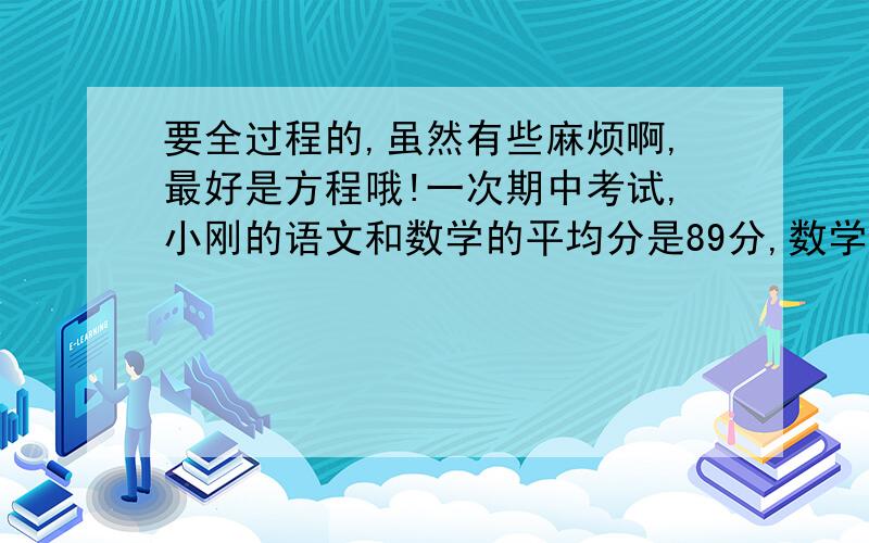 要全过程的,虽然有些麻烦啊,最好是方程哦!一次期中考试,小刚的语文和数学的平均分是89分,数学和英语的平均分是96分,英语和语文的平均分是93分,这三科分数各是多少?